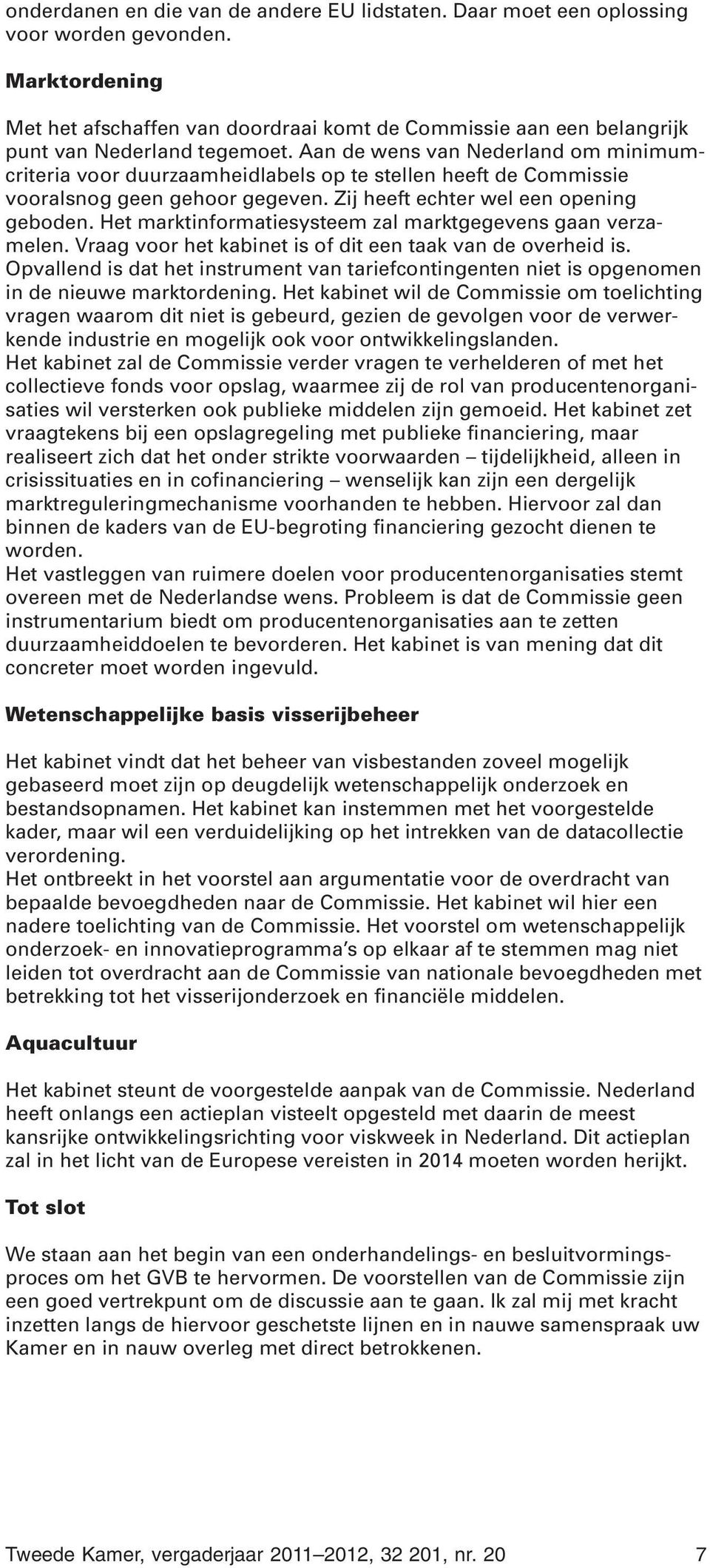 Aan de wens van Nederland om minimumcriteria voor duurzaamheidlabels op te stellen heeft de Commissie vooralsnog geen gehoor gegeven. Zij heeft echter wel een opening geboden.