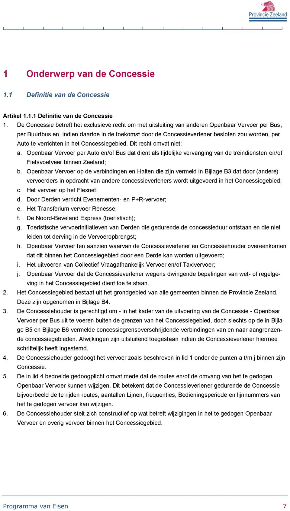 Auto te verrichten in het Concessiegebied. Dit recht omvat niet: a. Openbaar Vervoer per Auto en/of Bus dat dient als tijdelijke vervanging van de treindiensten en/of Fietsvoetveer binnen Zeeland; b.