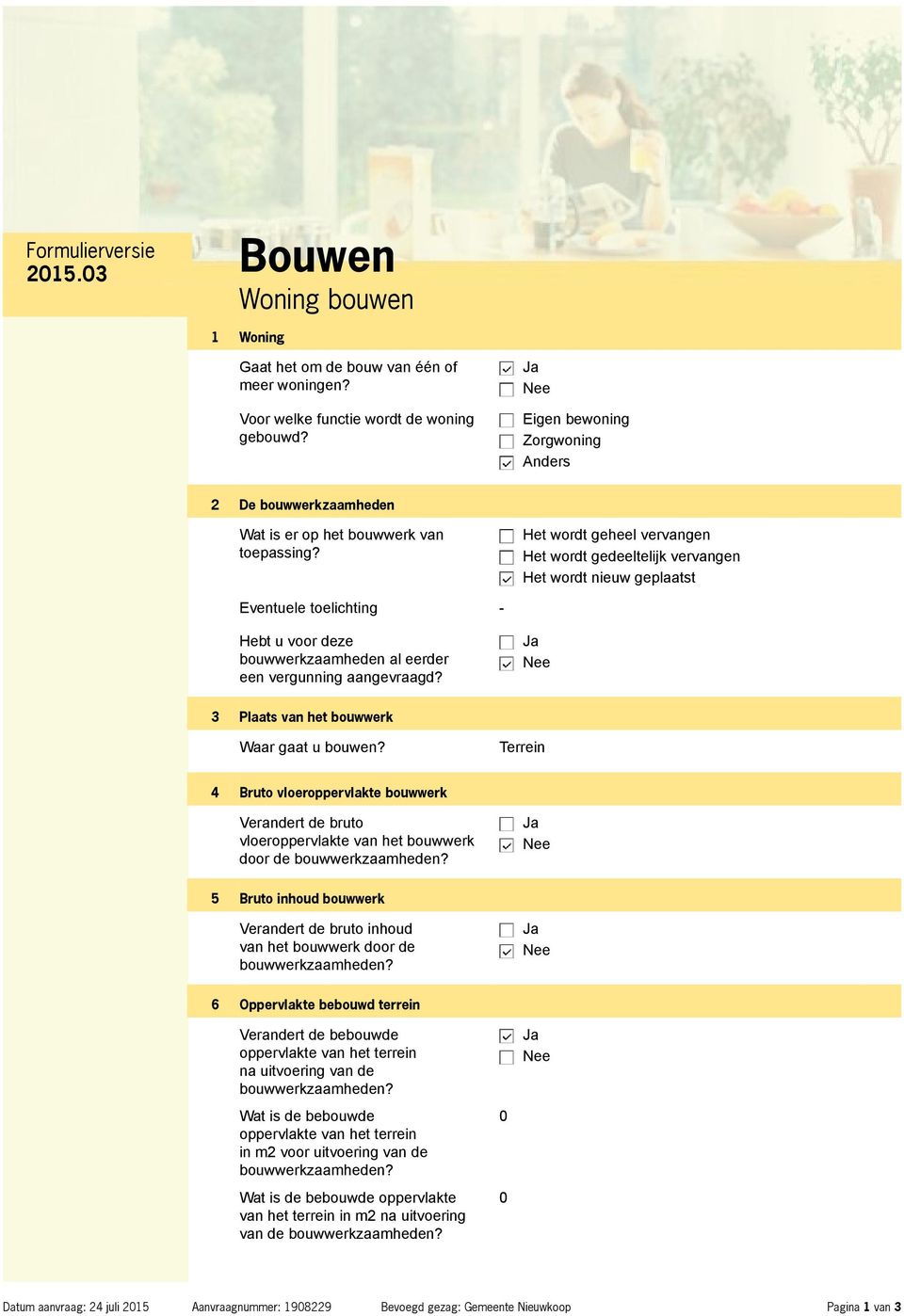 Het wordt geheel vervangen Het wordt gedeeltelijk vervangen Het wordt nieuw geplaatst Eventuele toelichting - Hebt u voor deze bouwwerkzaamheden al eerder een vergunning aangevraagd?