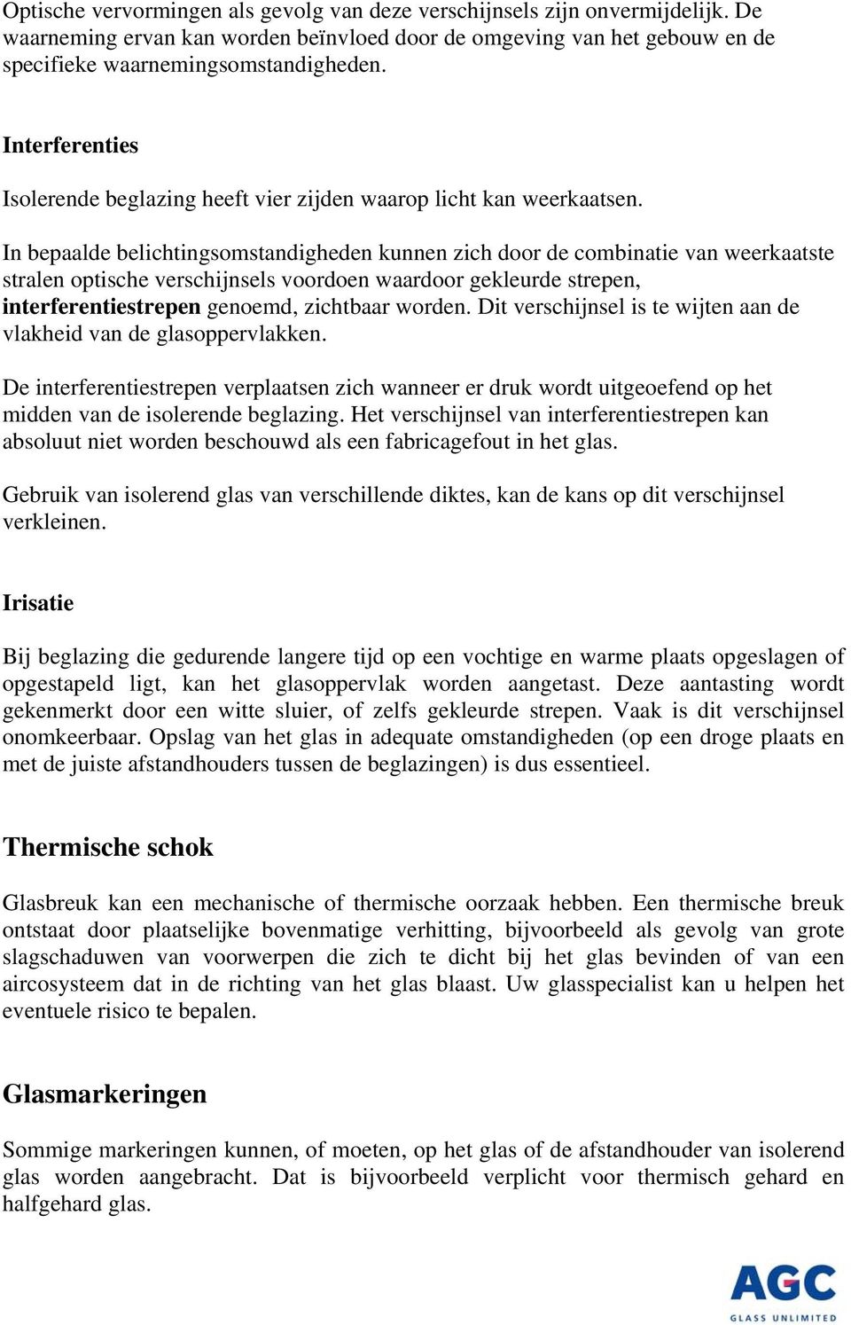 In bepaalde belichtingsomstandigheden kunnen zich door de combinatie van weerkaatste stralen optische verschijnsels voordoen waardoor gekleurde strepen, interferentiestrepen genoemd, zichtbaar worden.