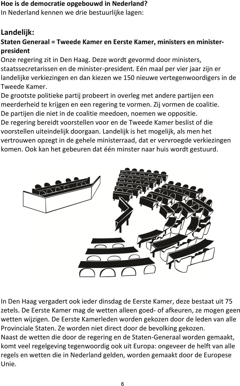 Deze wordt gevormd door ministers, staatssecretarissen en de minister-president.