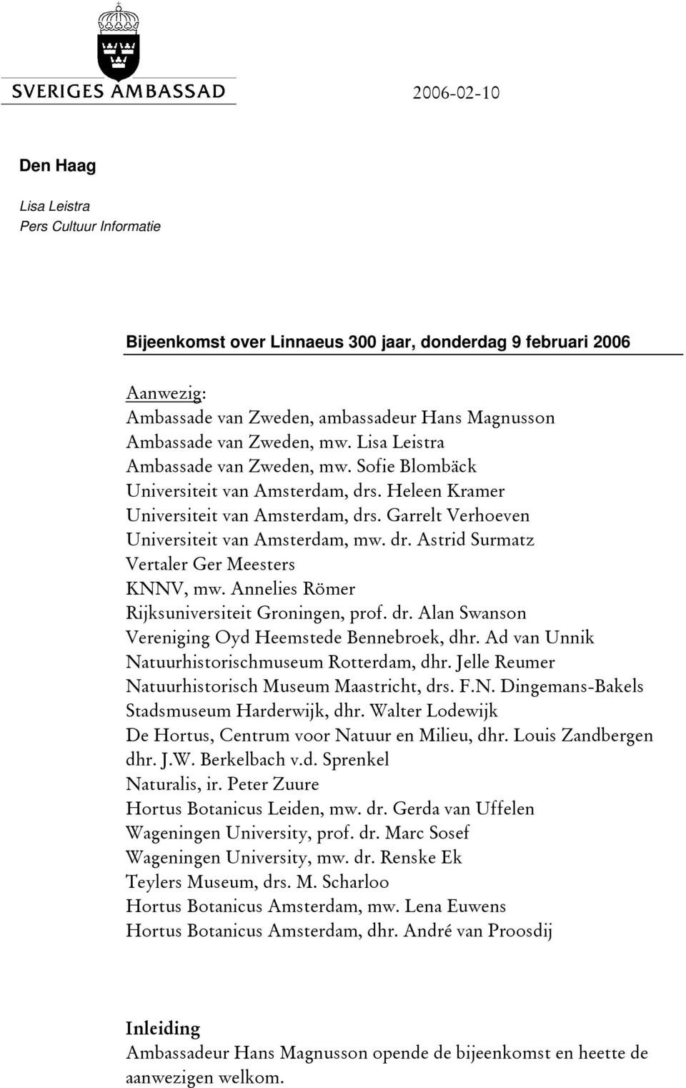 Annelies Römer Rijksuniversiteit Groningen, prof. dr. Alan Swanson Vereniging Oyd Heemstede Bennebroek, dhr. Ad van Unnik Natuurhistorischmuseum Rotterdam, dhr.