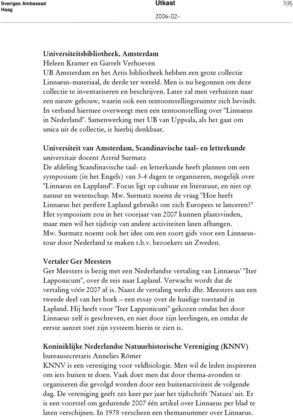 In verband hiermee overweegt men een tentoonstelling over "Linnaeus in Nederland". Samenwerking met UB van Uppsala, als het gaat om unica uit de collectie, is hierbij denkbaar.