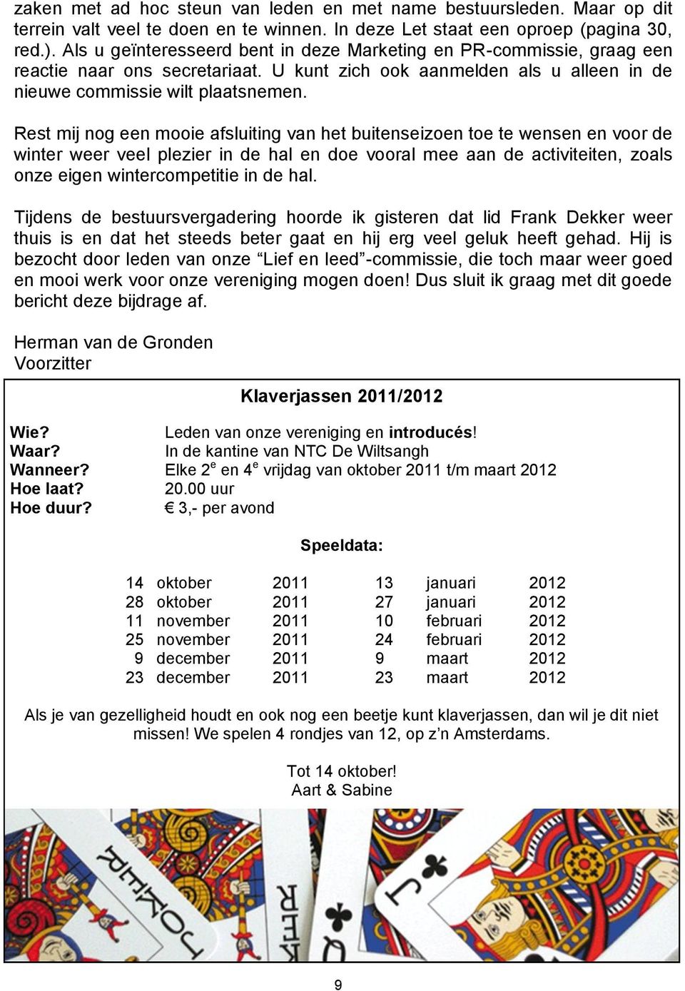 Rest mij nog een mooie afsluiting van het buitenseizoen toe te wensen en voor de winter weer veel plezier in de hal en doe vooral mee aan de activiteiten, zoals onze eigen wintercompetitie in de hal.