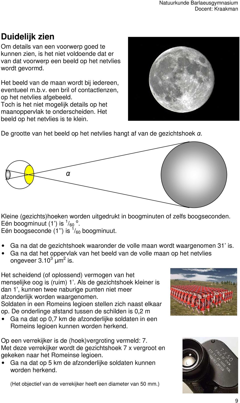 Het beeld op het netvlies is te klein. De grootte van het beeld op het netvlies hangt af van de gezichtshoek α. α Kleine (gezichts)hoeken worden uitgedrukt in boogminuten of zelfs boogseconden.