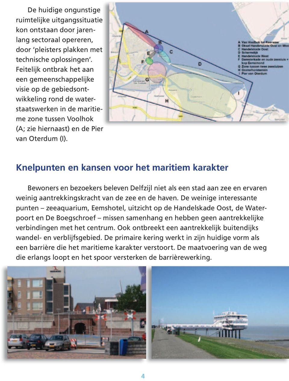 Knelpunten en kansen voor het maritiem karakter Bewoners en bezoekers beleven Delfzijl niet als een stad aan zee en ervaren weinig aantrekkingskracht van de zee en de haven.