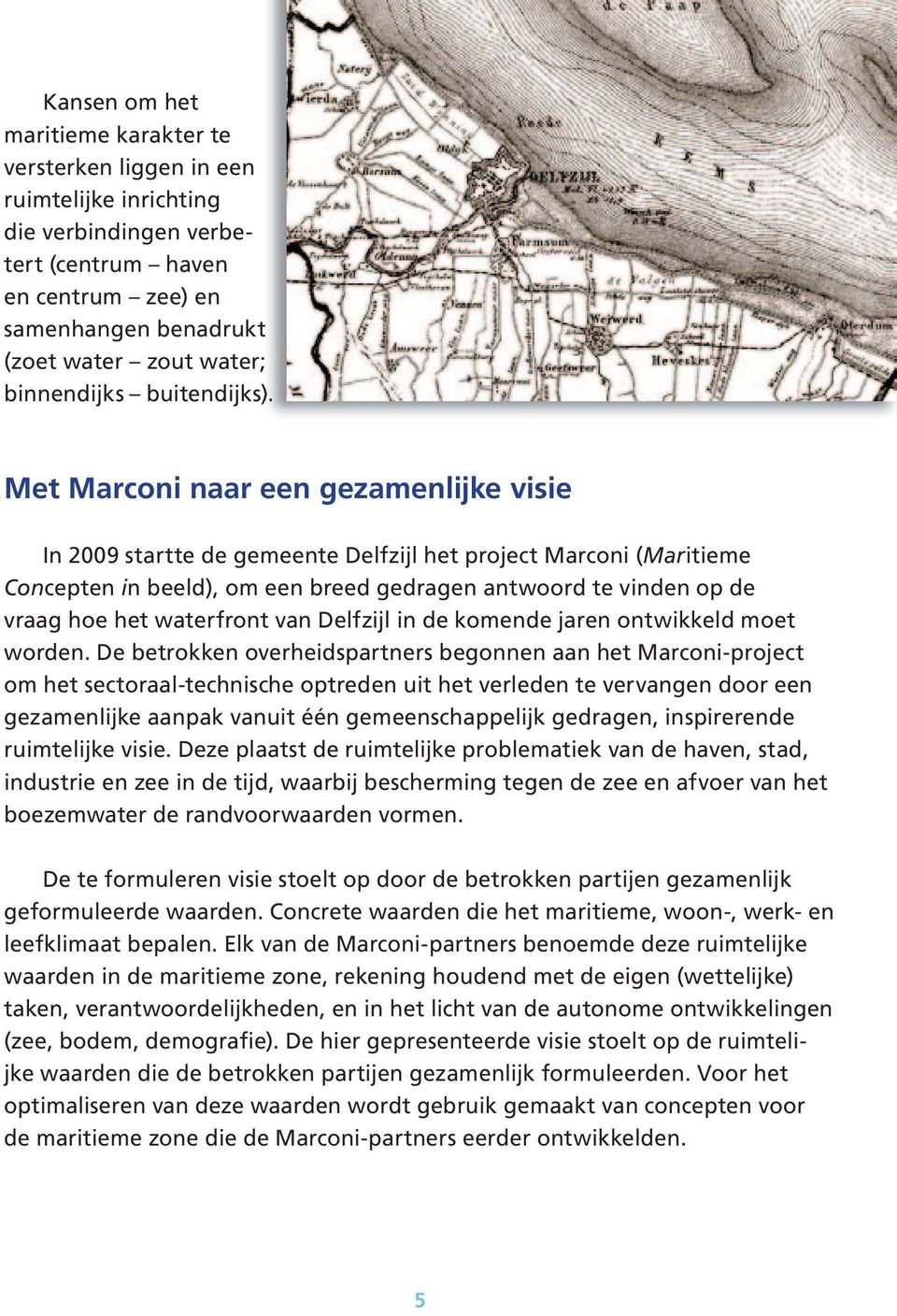 Met Marconi naar een gezamenlijke visie In 2009 startte de gemeente Delfzijl het project Marconi (Maritieme Concepten in beeld), om een breed gedragen antwoord te vinden op de vraag hoe het