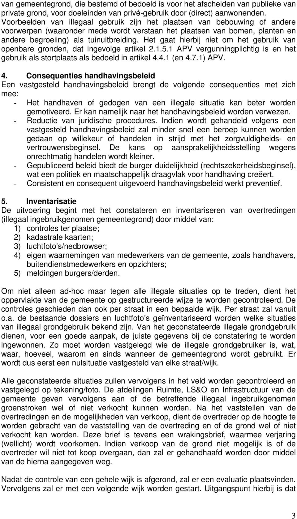 Het gaat hierbij niet om het gebruik van openbare gronden, dat ingevolge artikel 2.1.5.1 APV vergunningplichtig is en het gebruik als stortplaats als bedoeld in artikel 4.