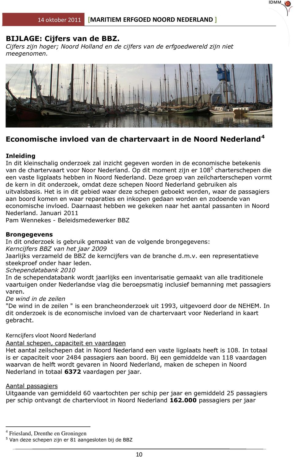 Op dit moment zijn er 108 5 charterschepen die een vaste ligplaats hebben in Noord Nederland.