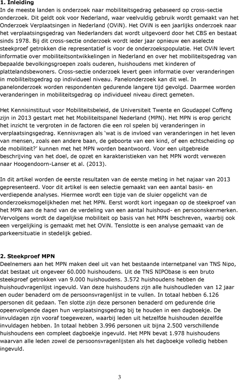 Het OViN is een jaarlijks onderzoek naar het verplaatsingsgedrag van Nederlanders dat wordt uitgevoerd door het CBS en bestaat sinds 1978.
