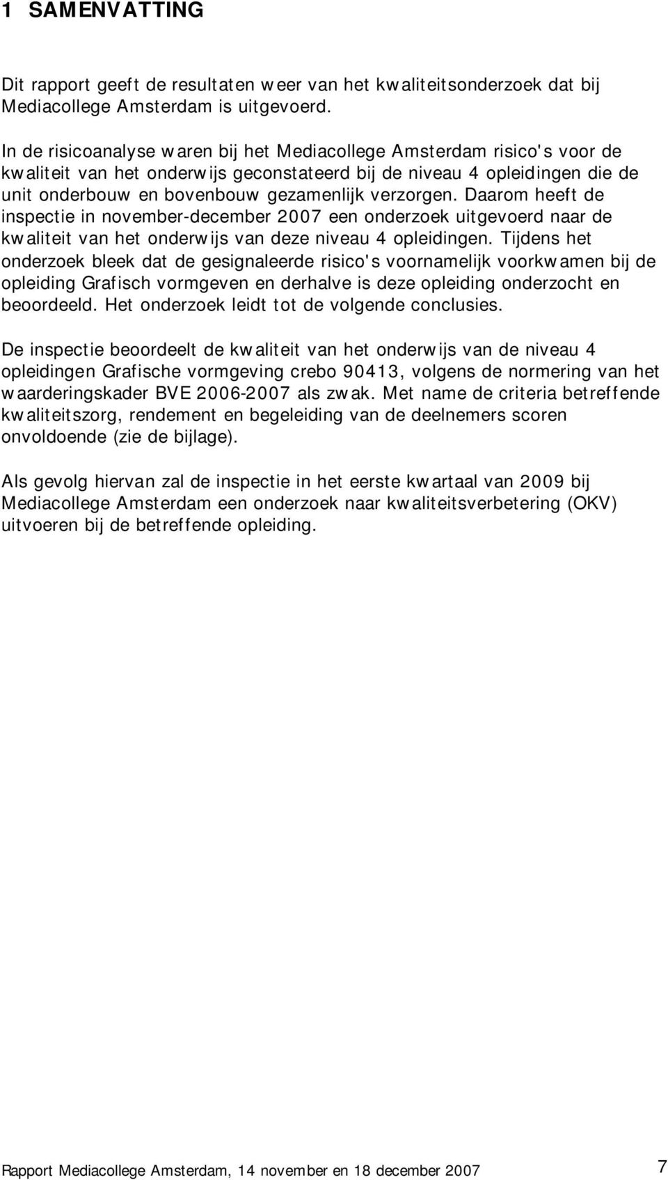 verzorgen. Daarom heeft de inspectie in november-december 2007 een onderzoek uitgevoerd naar de kwaliteit van het onderwijs van deze niveau 4 opleidingen.