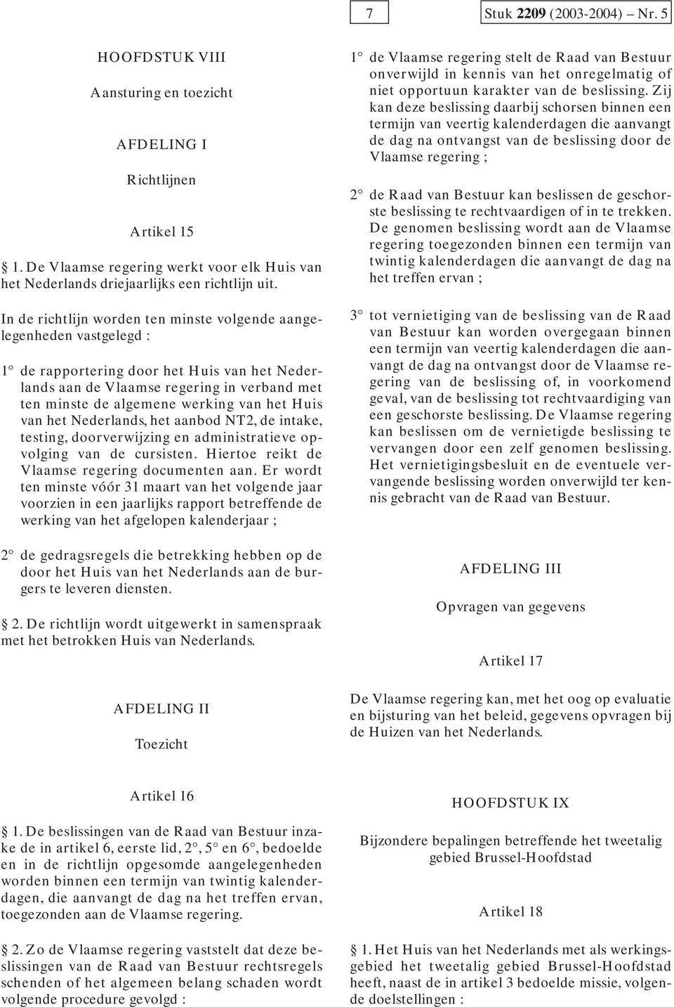het Huis van het Nederlands, het aanbod NT2, de intake, testing, doorverwijzing en administratieve opvolging van de cursisten. Hiertoe reikt de Vlaamse regering documenten aan.