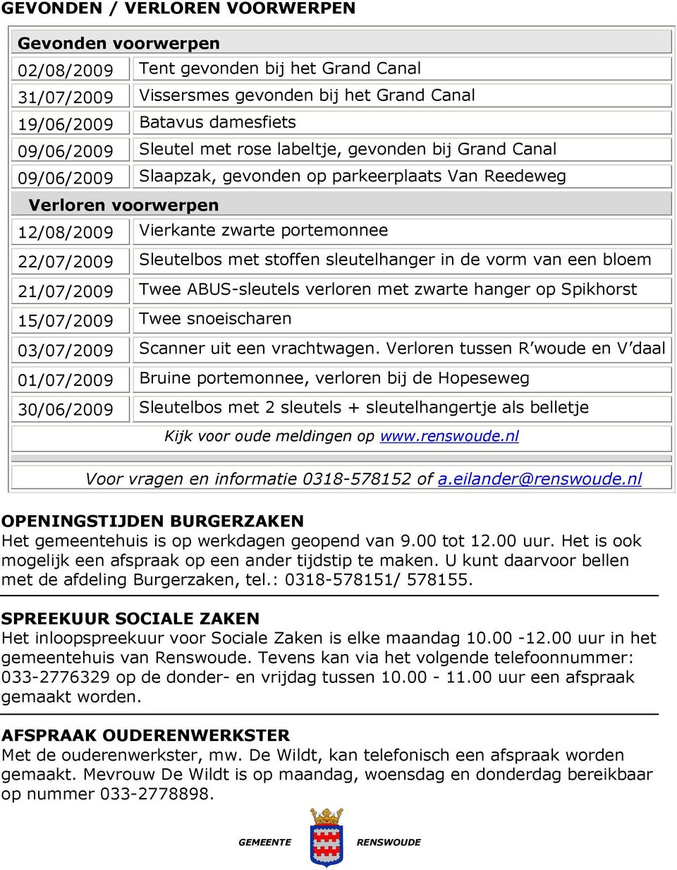 sleutelhanger in de vorm van een bloem 21/07/2009 Twee ABUS-sleutels verloren met zwarte hanger op Spikhorst 15/07/2009 Twee snoeischaren 03/07/2009 Scanner uit een vrachtwagen.