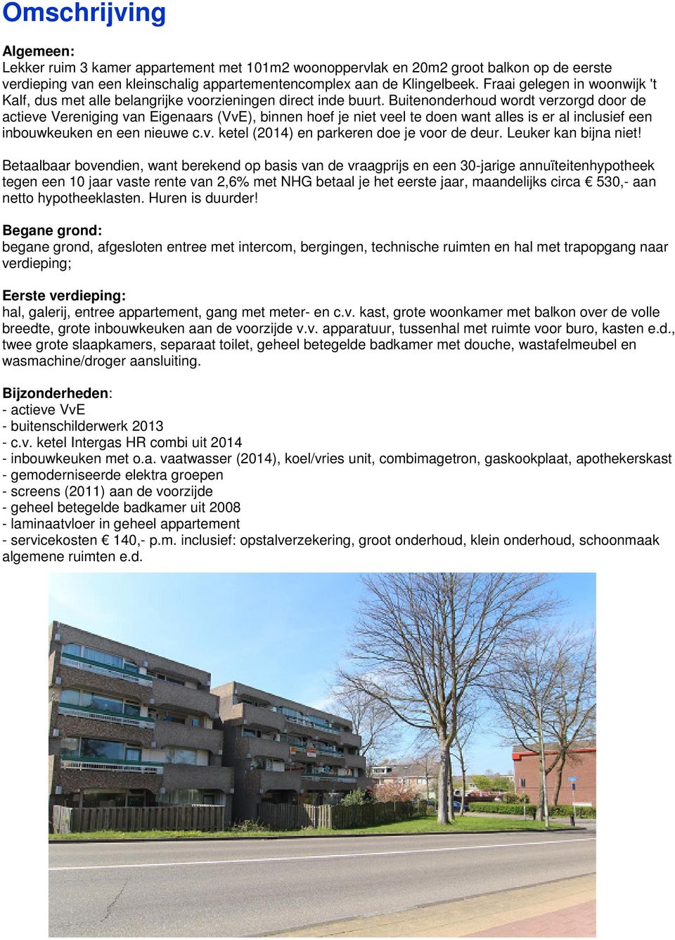 Buitenonderhoud wordt verzorgd door de actieve Vereniging van Eigenaars (VvE), binnen hoef je niet veel te doen want alles is er al inclusief een inbouwkeuken en een nieuwe c.v. ketel (2014) en parkeren doe je voor de deur.