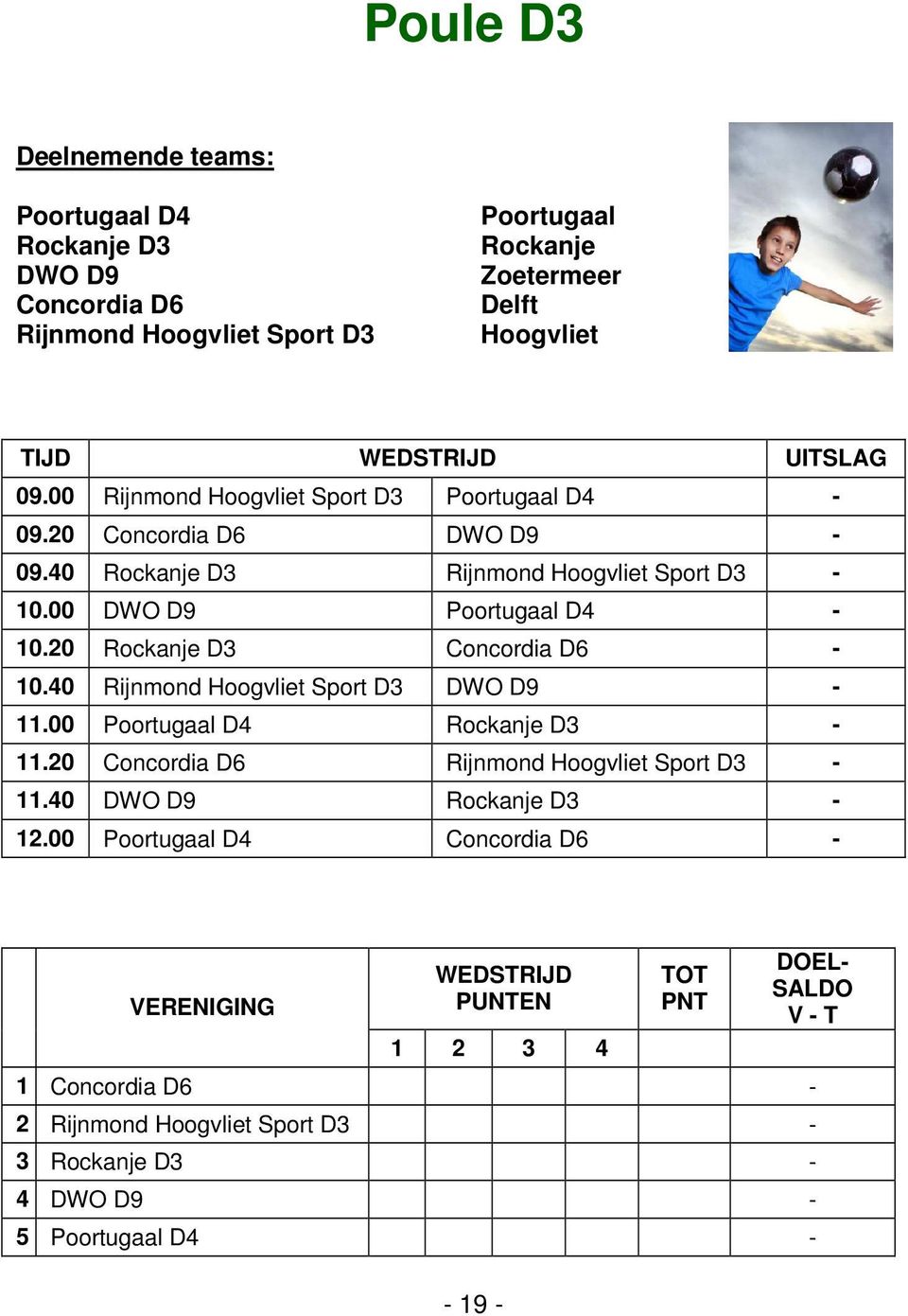 00 DWO D9 Poortugaal D4-10.20 Rockanje D3 Concordia D6-10.40 Rijnmond Sport D3 DWO D9-11.00 Poortugaal D4 Rockanje D3-11.
