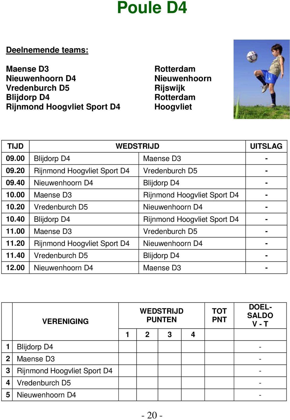 20 Vredenburch D5 Nieuwenhoorn D4-10.40 Blijdorp D4 Rijnmond Sport D4-11.00 Maense D3 Vredenburch D5-11.20 Rijnmond Sport D4 Nieuwenhoorn D4-11.