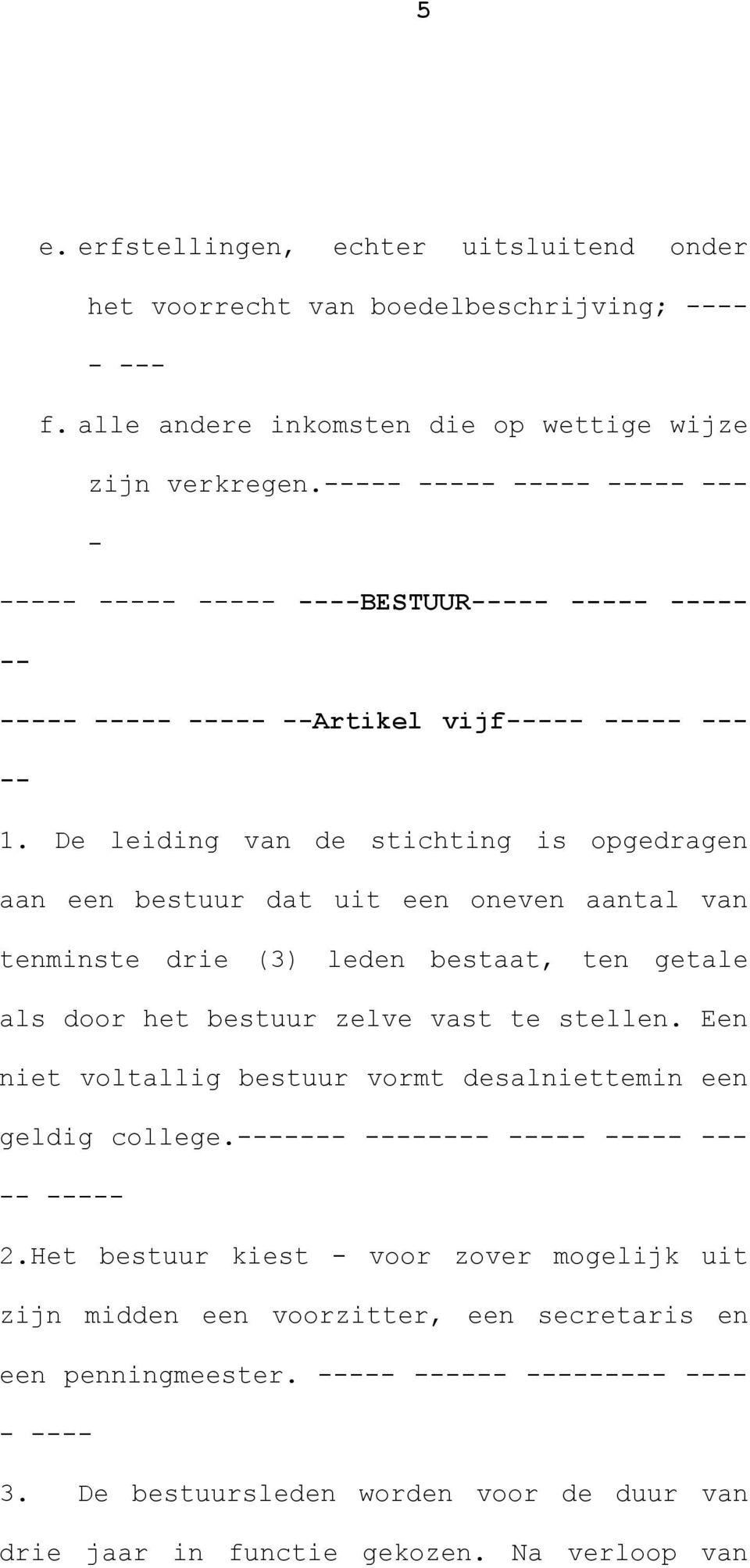 De leiding van de stichting is opgedragen aan een bestuur dat uit een oneven aantal van tenminste drie (3) leden bestaat, ten getale als door het