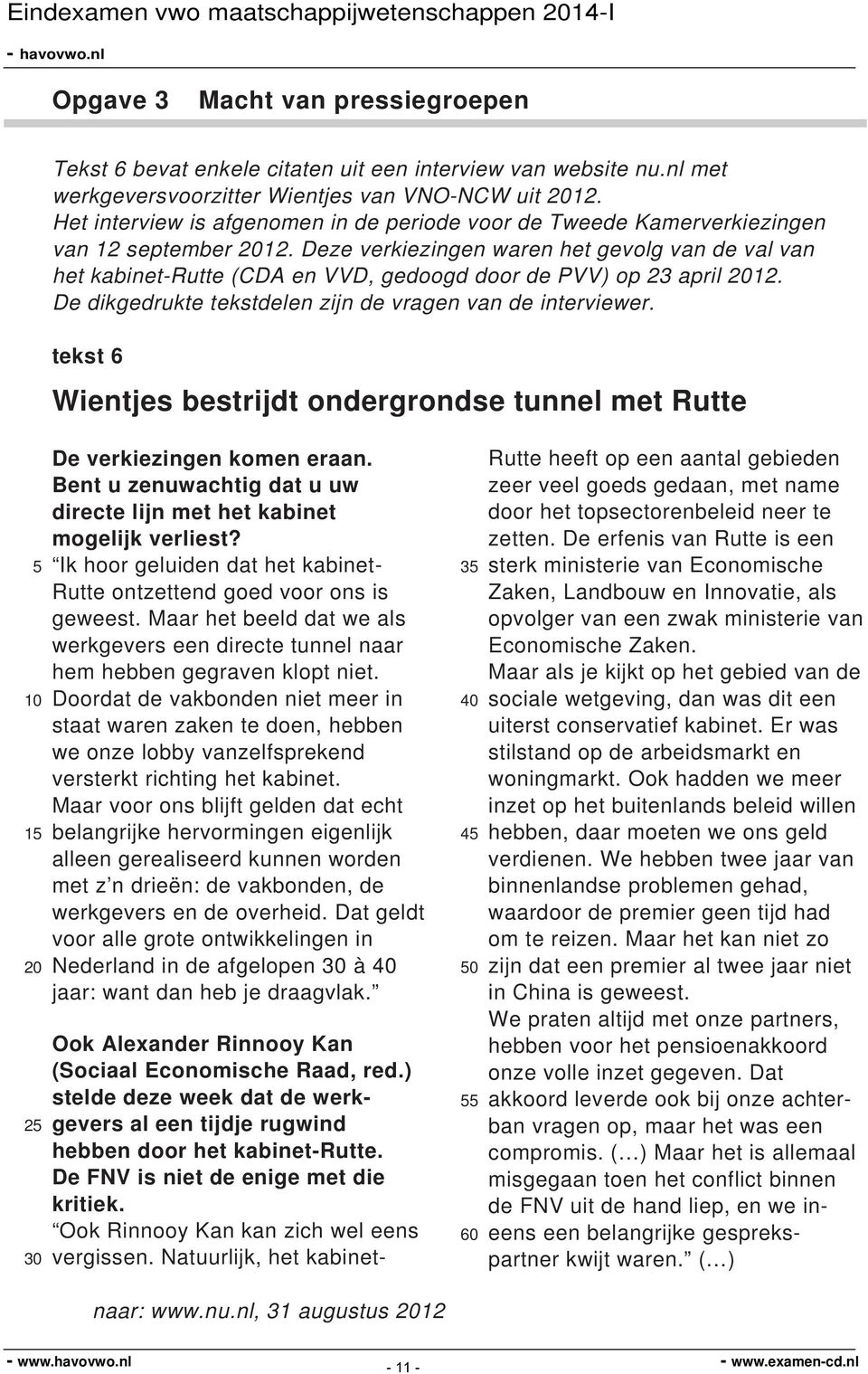 Deze verkiezingen waren het gevolg van de val van het kabinet-rutte (CDA en VVD, gedoogd door de PVV) op 23 april 12. De dikgedrukte tekstdelen zijn de vragen van de interviewer.