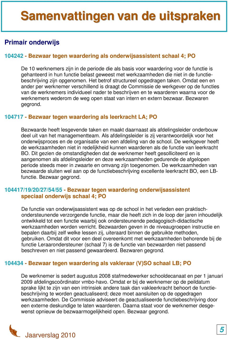 Omdat een en ander per werknemer verschillend is draagt de Commissie de werkgever op de functies van de werknemers individueel nader te beschrijven en te waarderen waarna voor de werknemers wederom