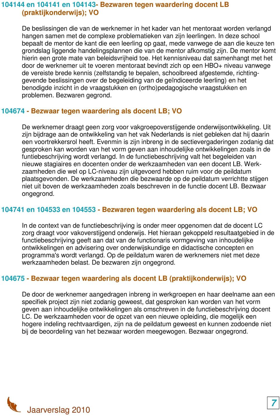 In deze school bepaalt de mentor de kant die een leerling op gaat, mede vanwege de aan die keuze ten grondslag liggende handelingsplannen die van de mentor afkomstig zijn.