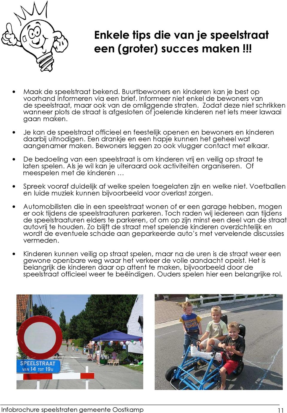 Zodat deze niet schrikken wanneer plots de straat is afgesloten of joelende kinderen net iets meer lawaai gaan maken.