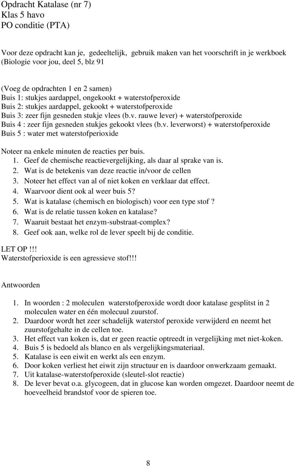 ees (b.v. rauwe lever) + waterstofperoxide Buis 4 : zeer fijn gesneden stukjes gekookt vlees (b.v. leverworst) + waterstofperoxide Buis 5 : water met waterstofperioxide Noteer na enkele minuten de reacties per buis.