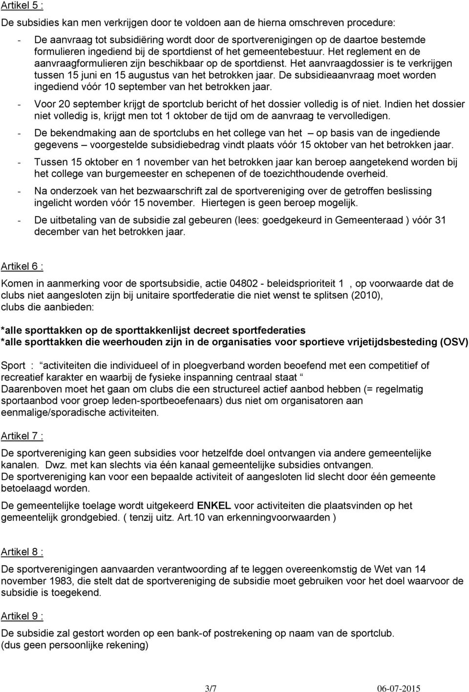 Het aanvraagdossier is te verkrijgen tussen 15 juni en 15 augustus van het betrokken jaar. De subsidieaanvraag moet worden ingediend vóór 10 september van het betrokken jaar.