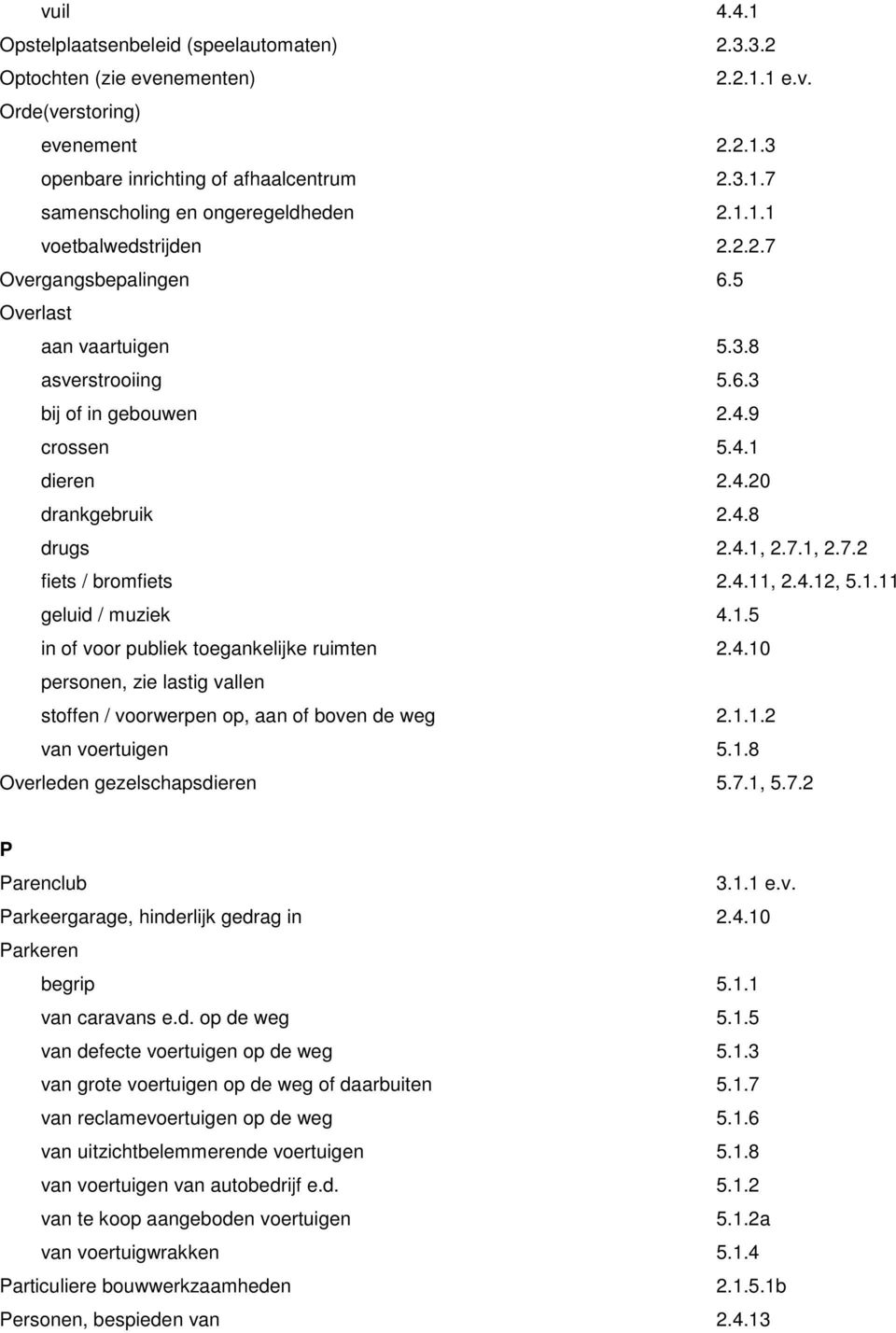 4.11, 2.4.12, 5.1.11 geluid / muziek 4.1.5 in of voor publiek toegankelijke ruimten 2.4.10 personen, zie lastig vallen stoffen / voorwerpen op, aan of boven de weg 2.1.1.2 van voertuigen 5.1.8 Overleden gezelscapsdieren 5.