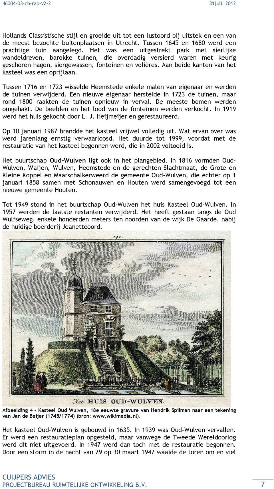 Aan beide kanten van het kasteel was een oprijlaan. Tussen 1716 en 1723 wisselde Heemstede enkele malen van eigenaar en werden de tuinen verwijderd.