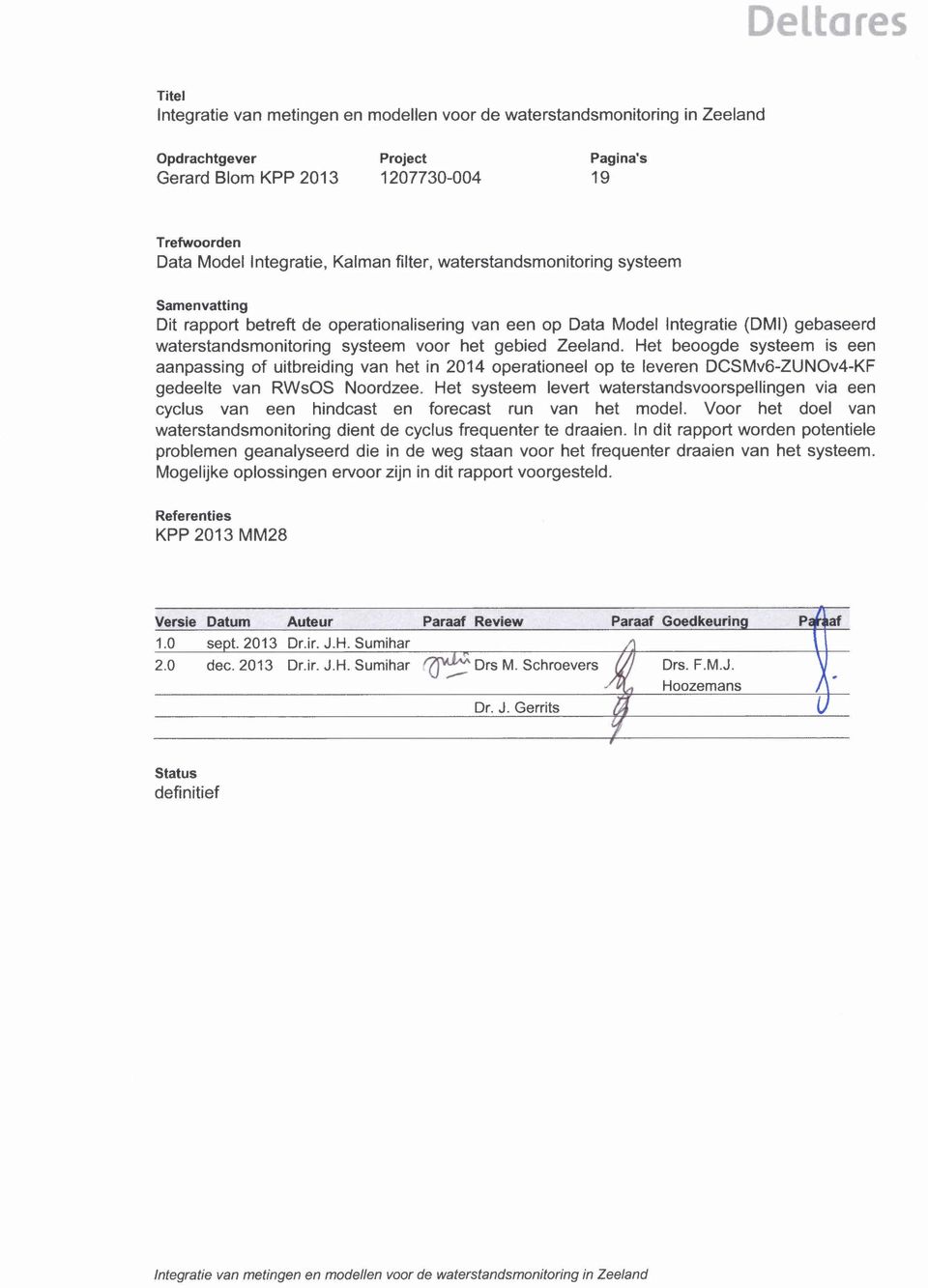 Zeeland. Het beoogde systeem is een aanpassing of uitbreiding van het in 2014 operationeel op te leveren DCSMv6-ZUNOv4-KF gedeelte van RWsOS Noordzee.