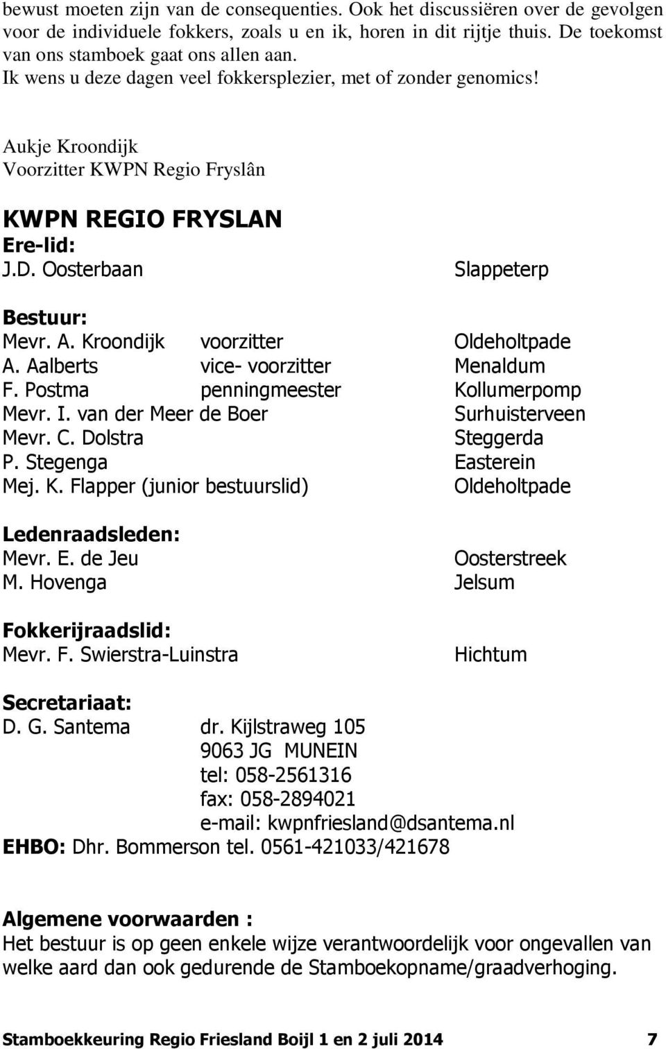 Aalberts vice- voorzitter Menaldum F. Postma penningmeester Kollumerpomp Mevr. I. van der Meer de Boer Surhuisterveen Mevr. C. Dolstra Steggerda P. Stegenga Easterein Mej. K. Flapper (junior bestuurslid) Oldeholtpade Ledenraadsleden: Mevr.