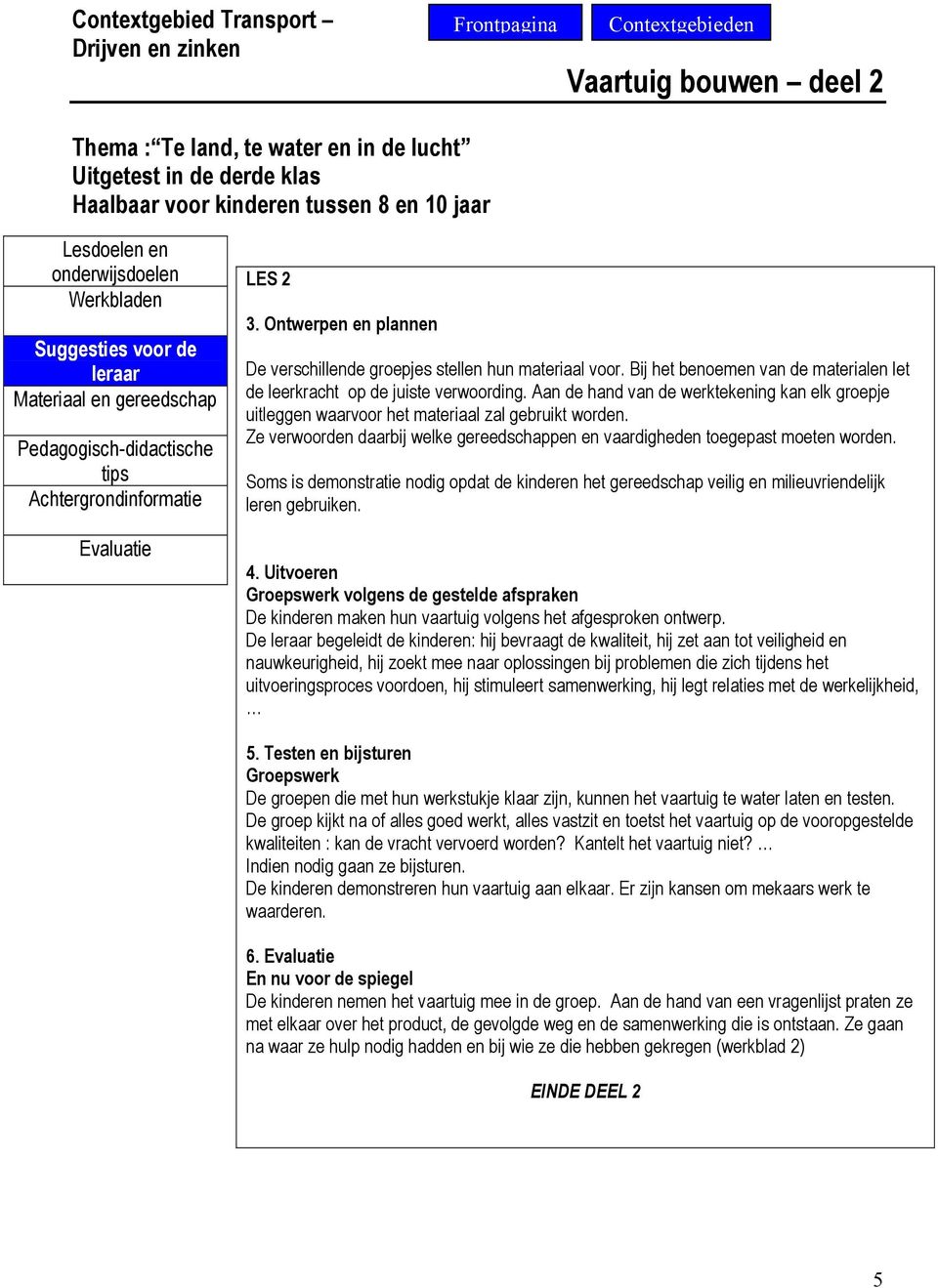 Aan de hand van de werktekening kan elk groepje uitleggen waarvoor het materiaal zal gebruikt worden. Ze verwoorden daarbij welke gereedschappen en vaardigheden toegepast moeten worden.