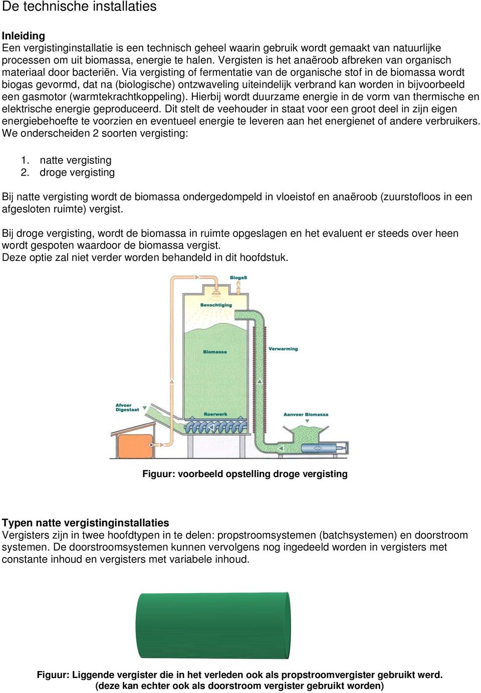 Via vergisting of fermentatie van de organische stof in de biomassa wordt biogas gevormd, dat na (biologische) ontzwaveling uiteindelijk verbrand kan worden in bijvoorbeeld een gasmotor