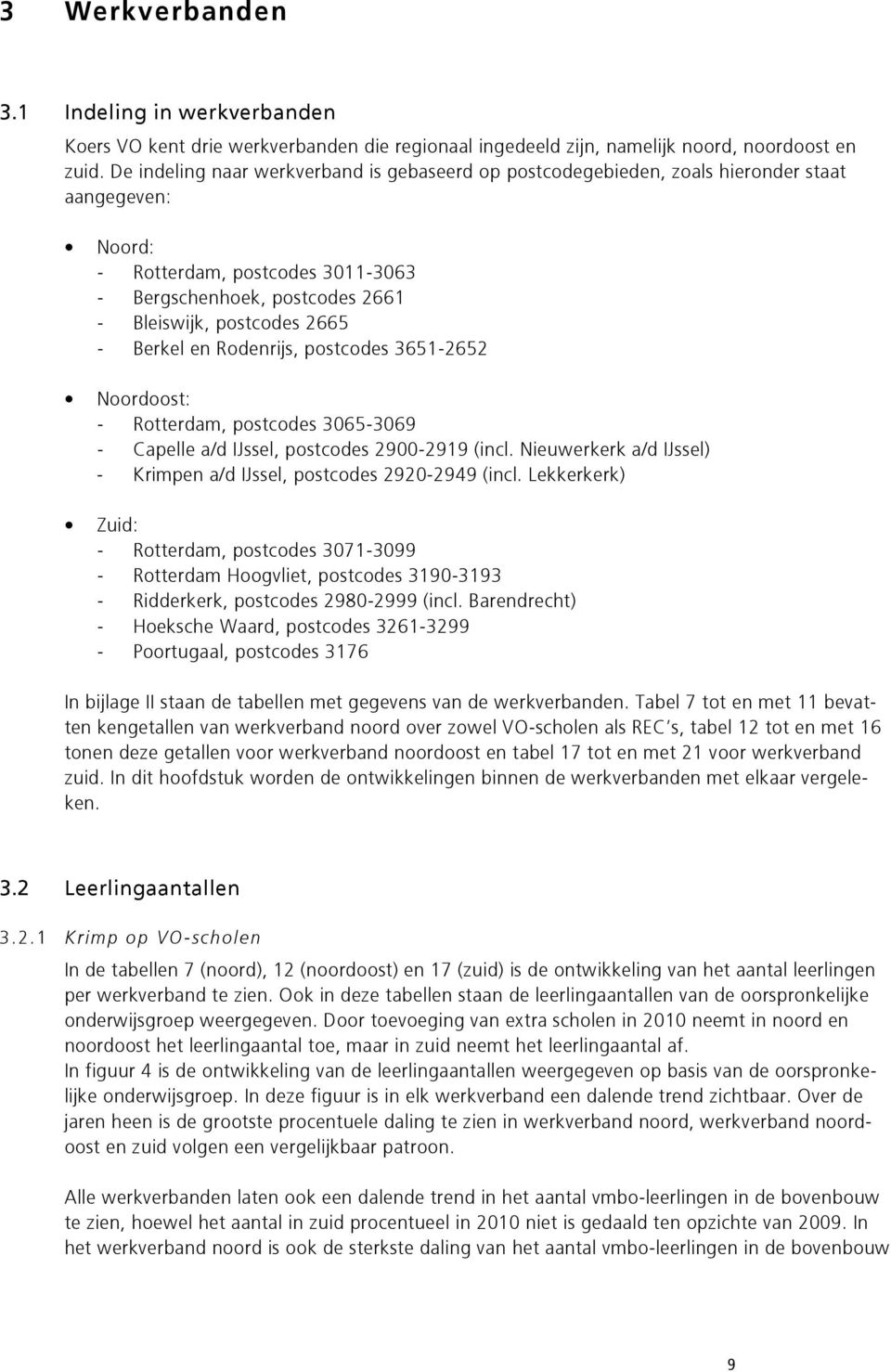 Berkel en Rodenrijs, postcodes 3651-65 Noordoost: - Rotterdam, postcodes 3065-3069 - Capelle a/d IJssel, postcodes 900-919 (incl. Nieuwerkerk a/d IJssel) - Krimpen a/d IJssel, postcodes 90-949 (incl.