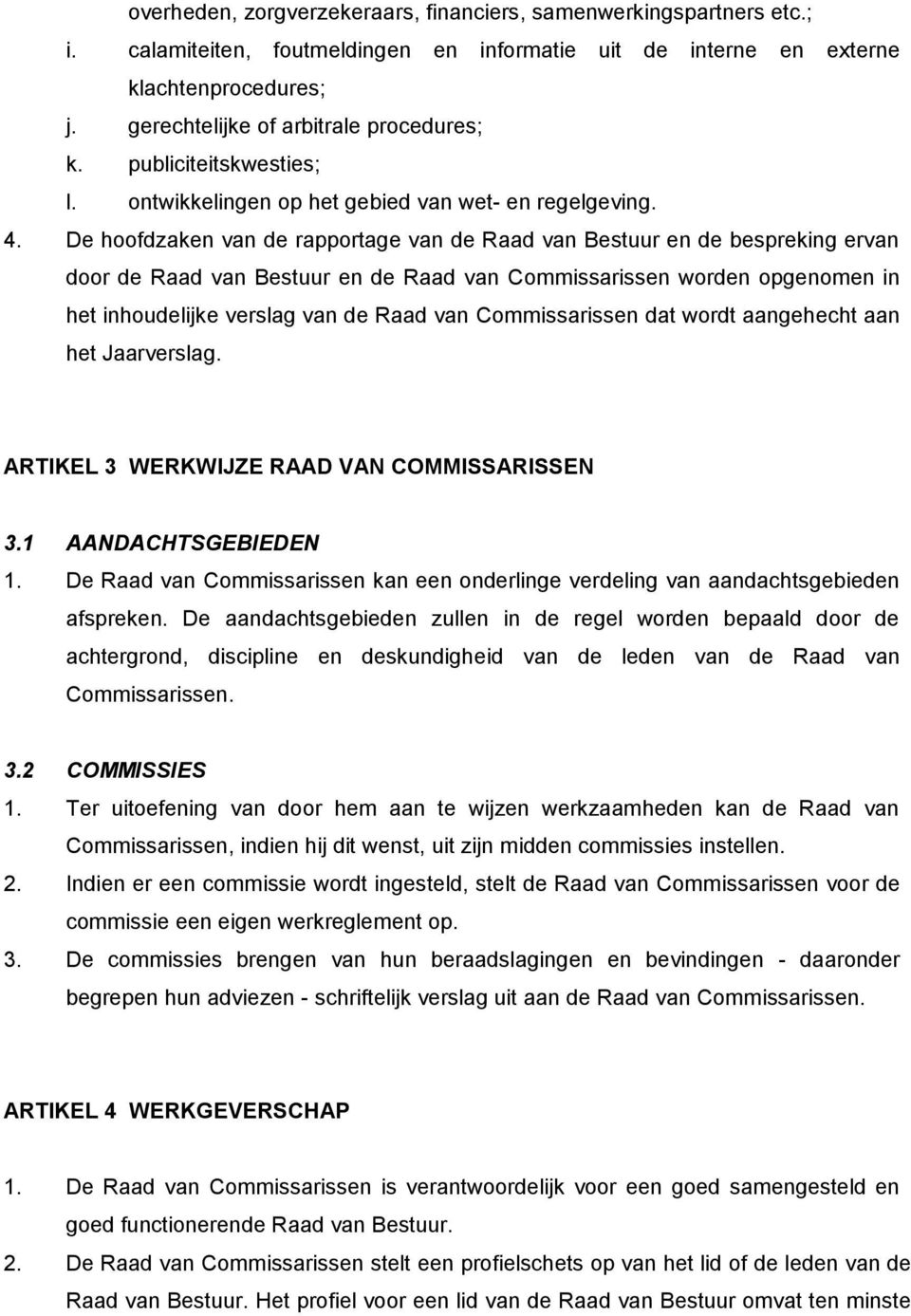 De hoofdzaken van de rapportage van de Raad van Bestuur en de bespreking ervan door de Raad van Bestuur en de Raad van Commissarissen worden opgenomen in het inhoudelijke verslag van de Raad van