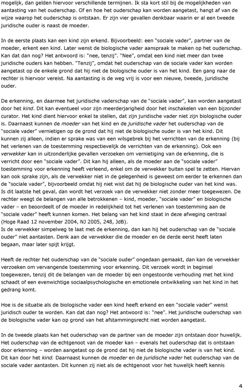 In de eerste plaats kan een kind zijn erkend. Bijvoorbeeld: een sociale vader, partner van de moeder, erkent een kind. Later wenst de biologische vader aanspraak te maken op het ouderschap.