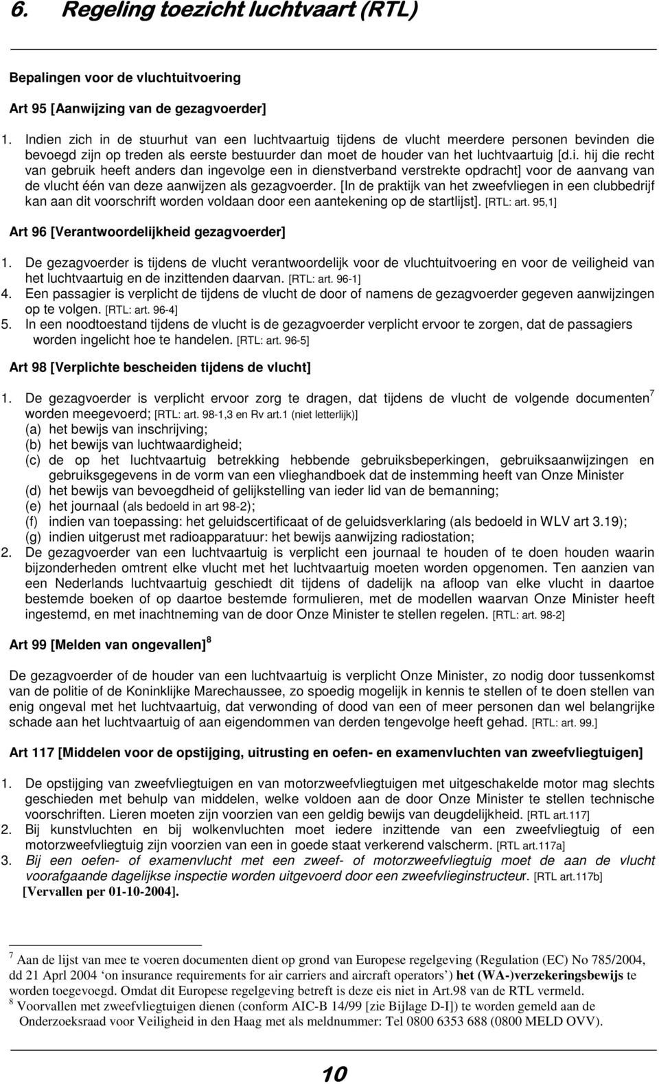 [In de praktijk van het zweefvliegen in een clubbedrijf kan aan dit voorschrift worden voldaan door een aantekening op de startlijst]. [RTL: art. 95,1] Art 96 [Verantwoordelijkheid gezagvoerder] 1.