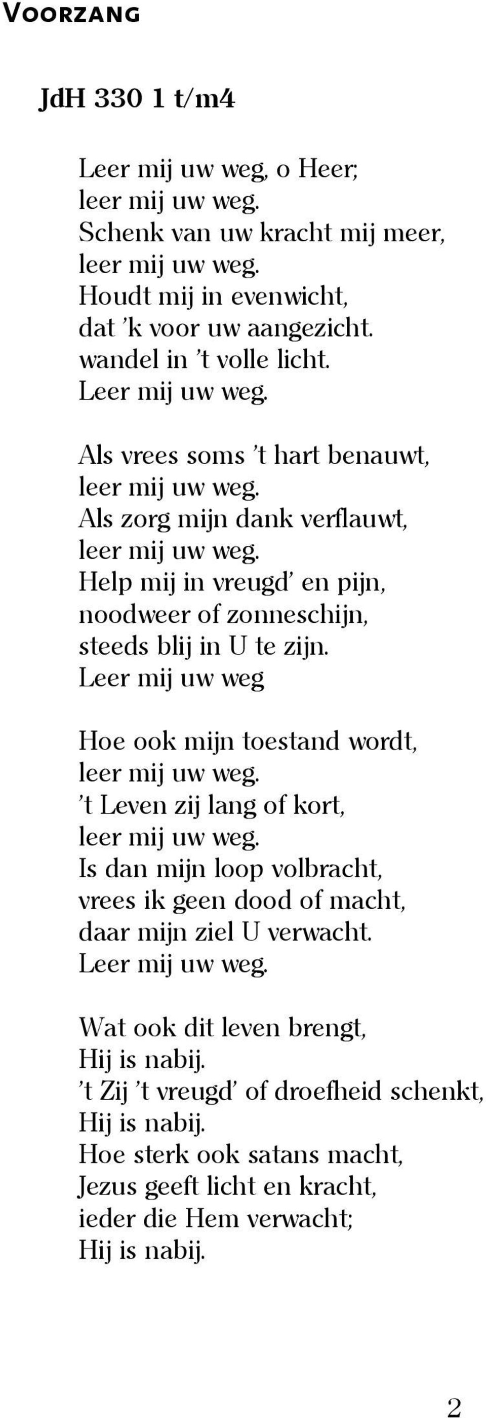 Leer mij uw weg Hoe ook mijn toestand wordt, t Leven zij lang of kort, Is dan mijn loop volbracht, vrees ik geen dood of macht, daar mijn ziel U verwacht.