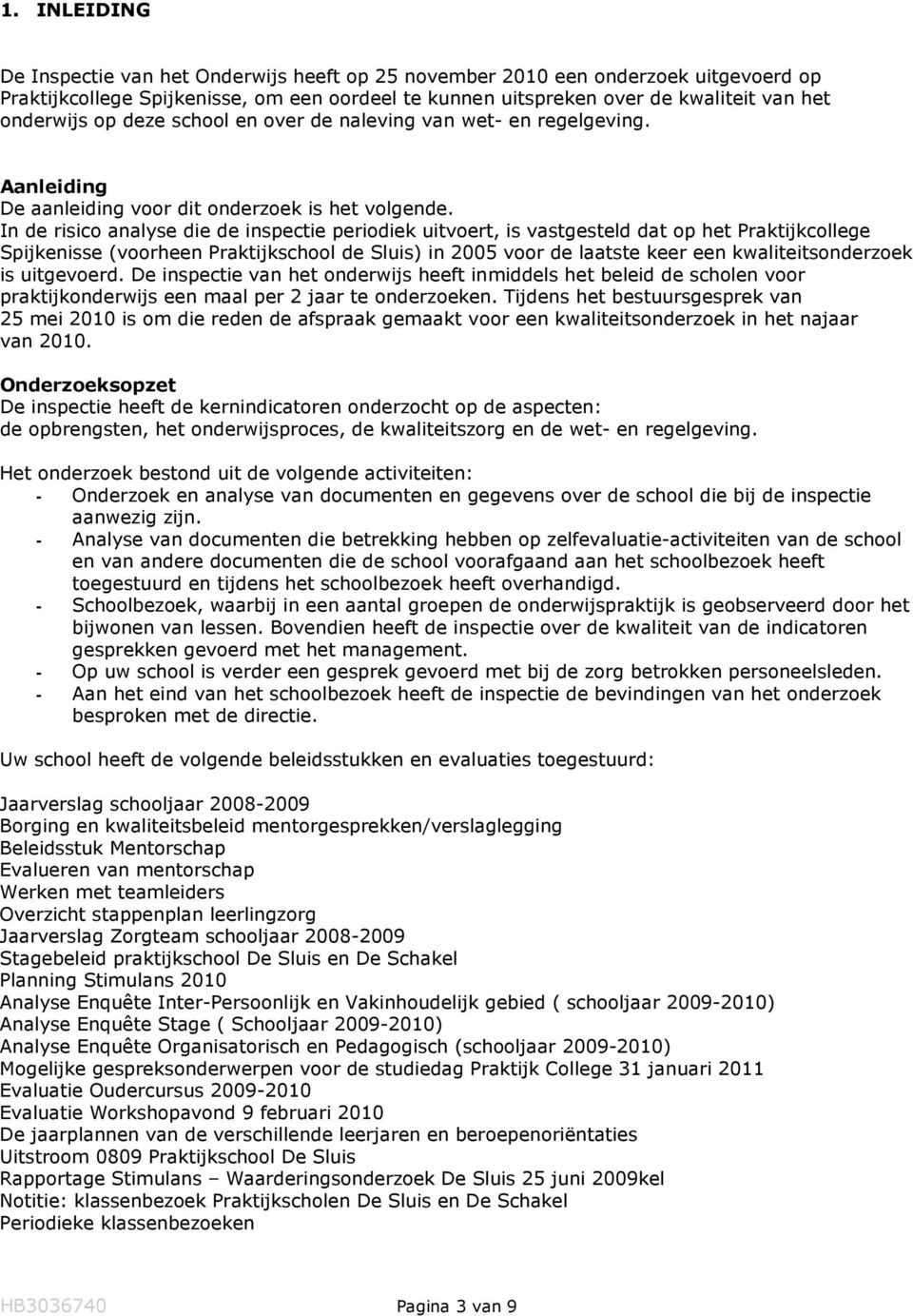 In de risico analyse die de inspectie periodiek uitvoert, is vastgesteld dat op het Praktijkcollege Spijkenisse (voorheen Praktijkschool de Sluis) in 2005 voor de laatste keer een kwaliteitsonderzoek