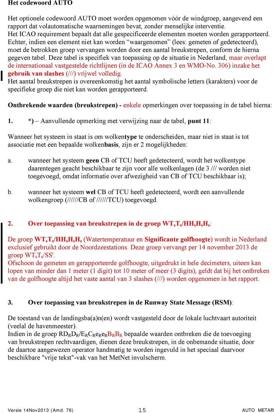 Echter, indien een element niet kan worden waargenomen (lees: gemeten gedetecteerd), moet de betrokken groep vervangen worden door een aantal breukstrepen, conform de hierna gegeven tabel.