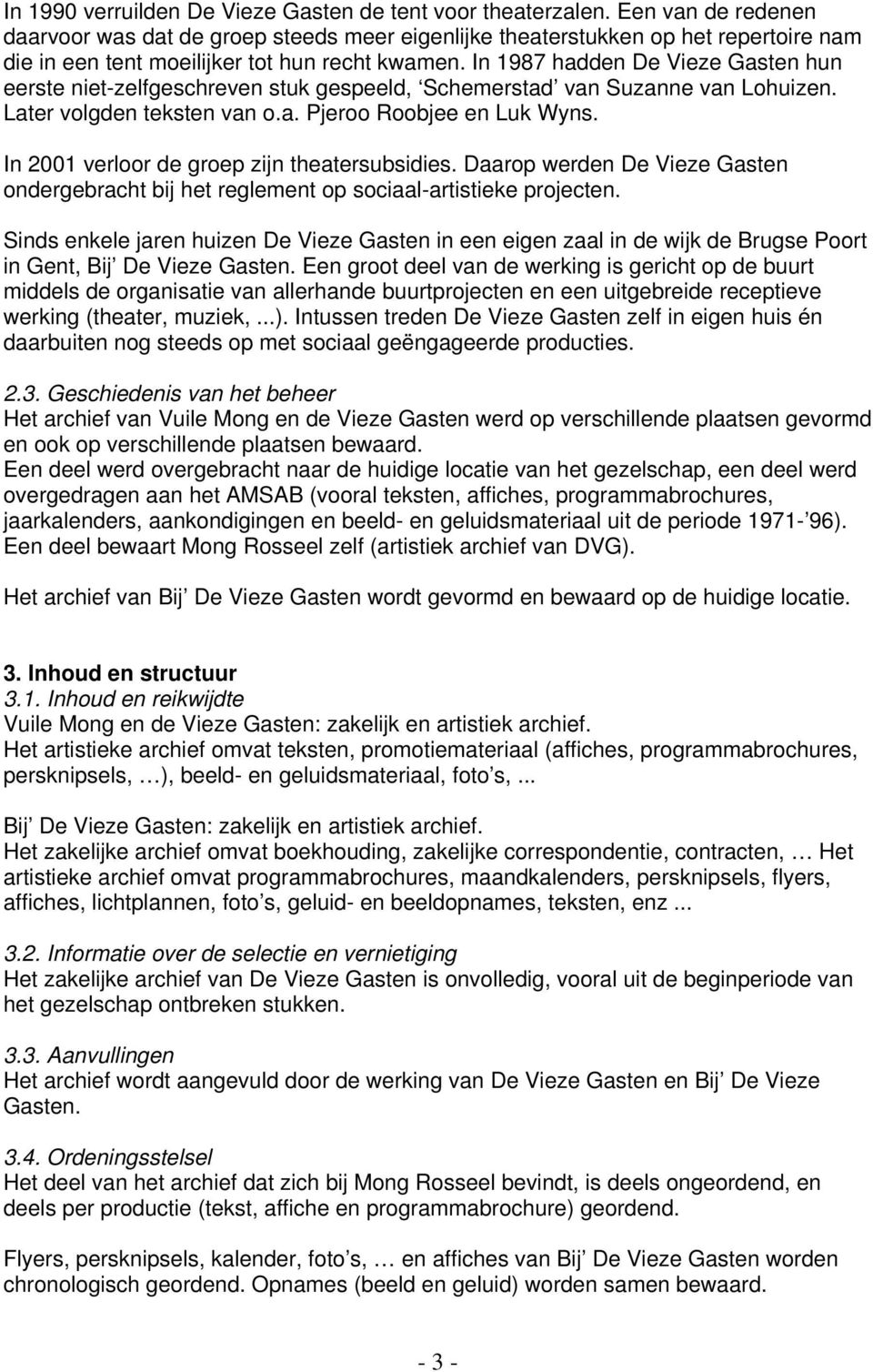 In 1987 hadden De Vieze Gasten hun eerste niet-zelfgeschreven stuk gespeeld, Schemerstad van Suzanne van Lohuizen. Later volgden teksten van o.a. Pjeroo Roobjee en Luk Wyns.