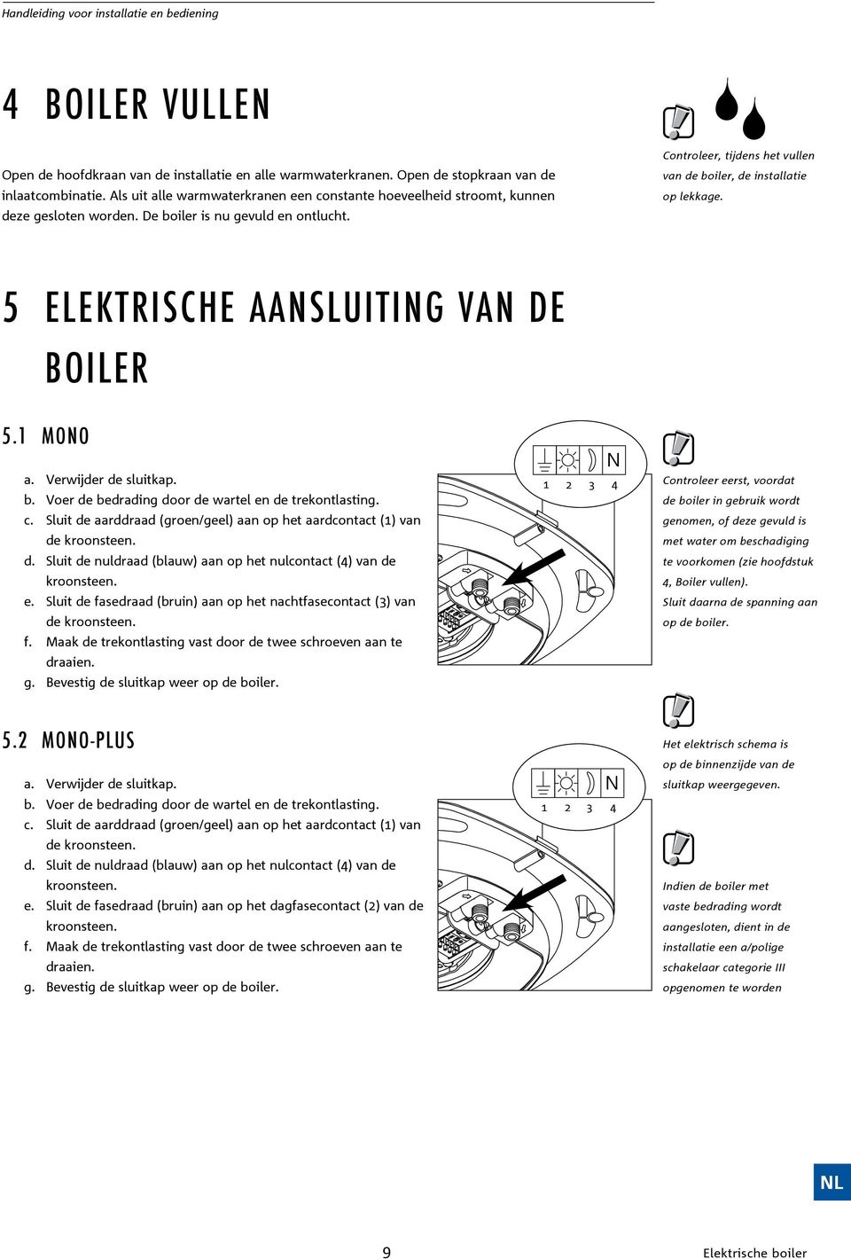 Controleer, tijdens het vullen van de boiler, de installatie op lekkage. 5 ELEKTRISCHE AANSLUITING VAN DE BOILER 5.1 MONO a. Verwijder de sluitkap. b. Voer de bedrading door de wartel en de trekontlasting.