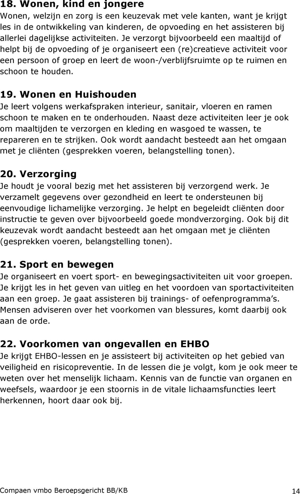 Je verzorgt bijvoorbeeld een maaltijd of helpt bij de opvoeding of je organiseert een (re)creatieve activiteit voor een persoon of groep en leert de woon-/verblijfsruimte op te ruimen en schoon te