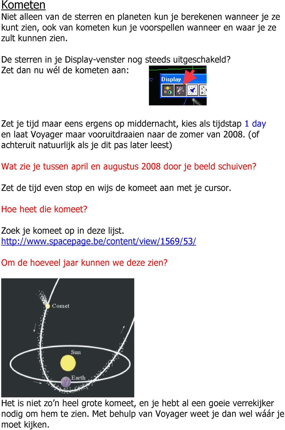 Zet dan nu wél de kometen aan: Zet je tijd maar eens ergens op middernacht, kies als tijdstap 1 day en laat Voyager maar vooruitdraaien naar de zomer van 2008.