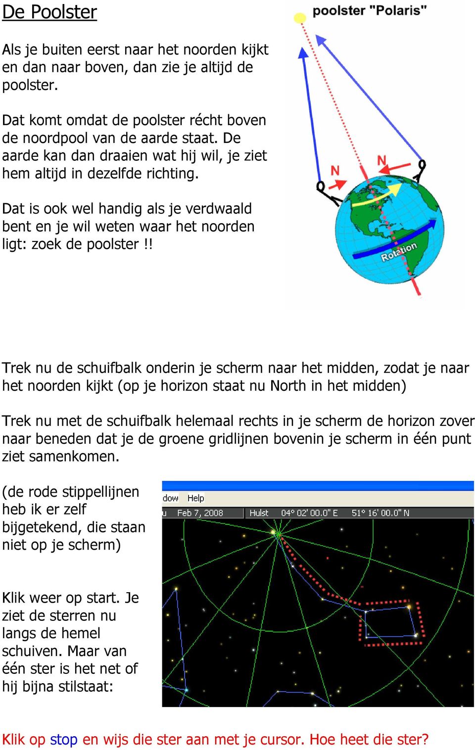 ! Trek nu de schuifbalk onderin je scherm naar het midden, zodat je naar het noorden kijkt (op je horizon staat nu North in het midden) Trek nu met de schuifbalk helemaal rechts in je scherm de