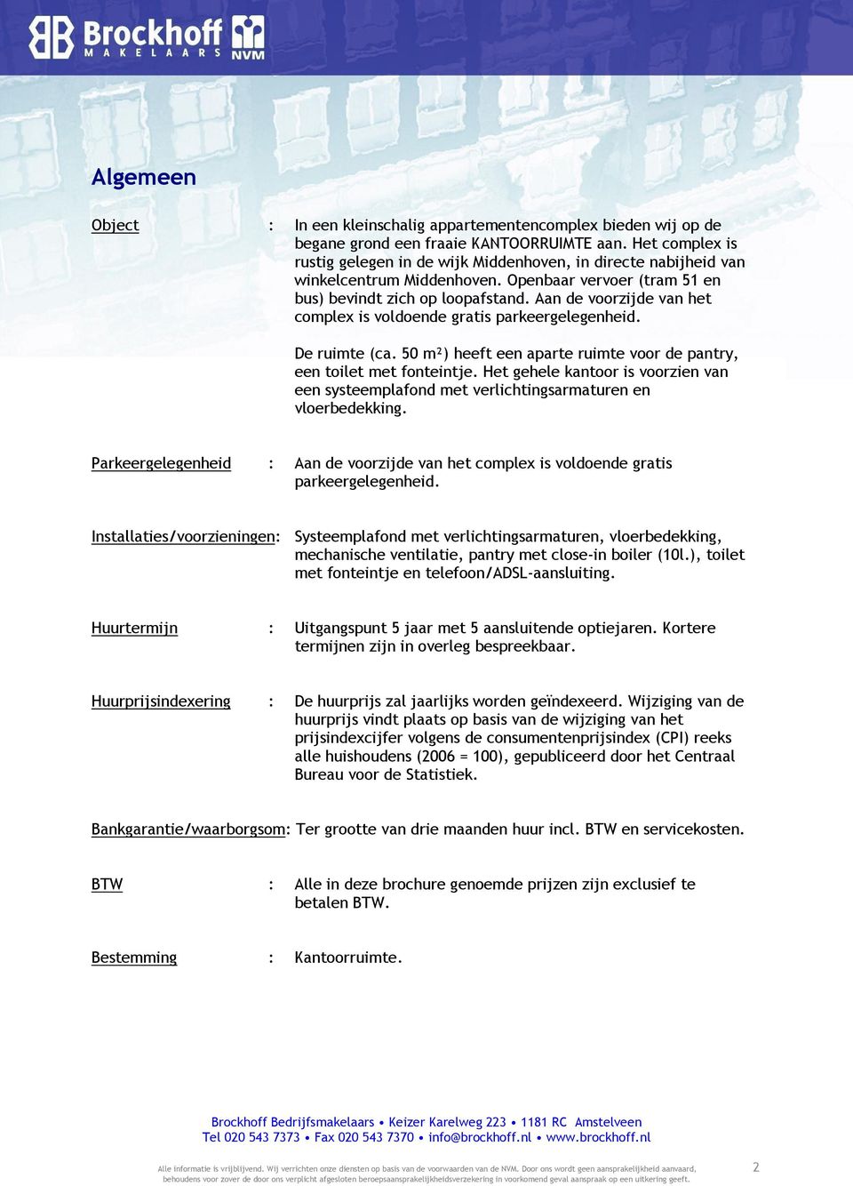 Aan de voorzijde van het complex is voldoende gratis parkeergelegenheid. De ruimte (ca. 50 m²) heeft een aparte ruimte voor de pantry, een toilet met fonteintje.