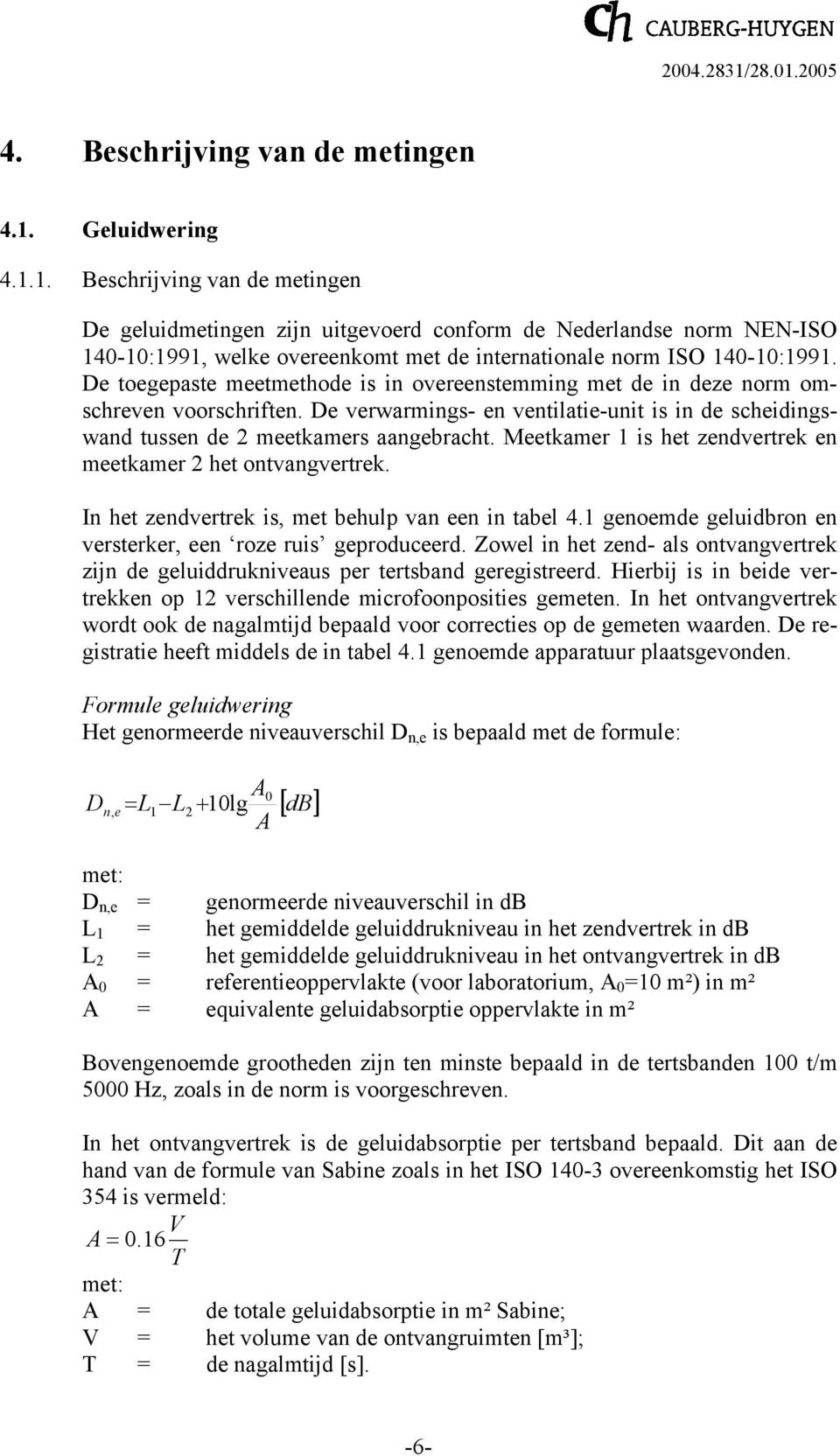 De toegepaste meetmethode is in overeenstemming met de in deze norm omschreven voorschriften. De verwarmings- en ventilatie-unit is in de scheidingswand tussen de 2 meetkamers aangebracht.