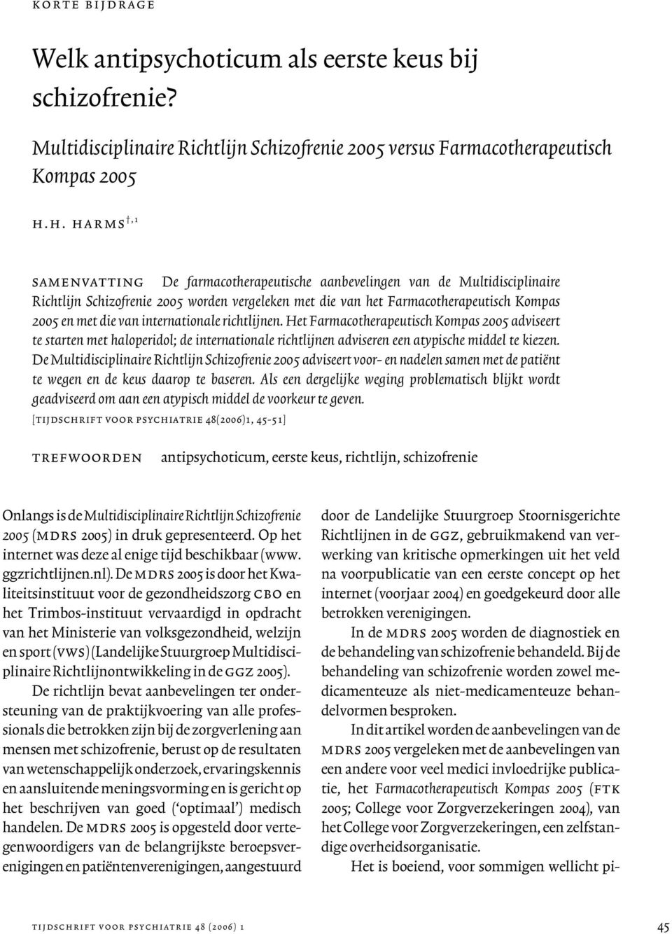 van internationale richtlijnen. Het Farmacotherapeutisch Kompas 2005 adviseert te starten met haloperidol; de internationale richtlijnen adviseren een atypische middel te kiezen.