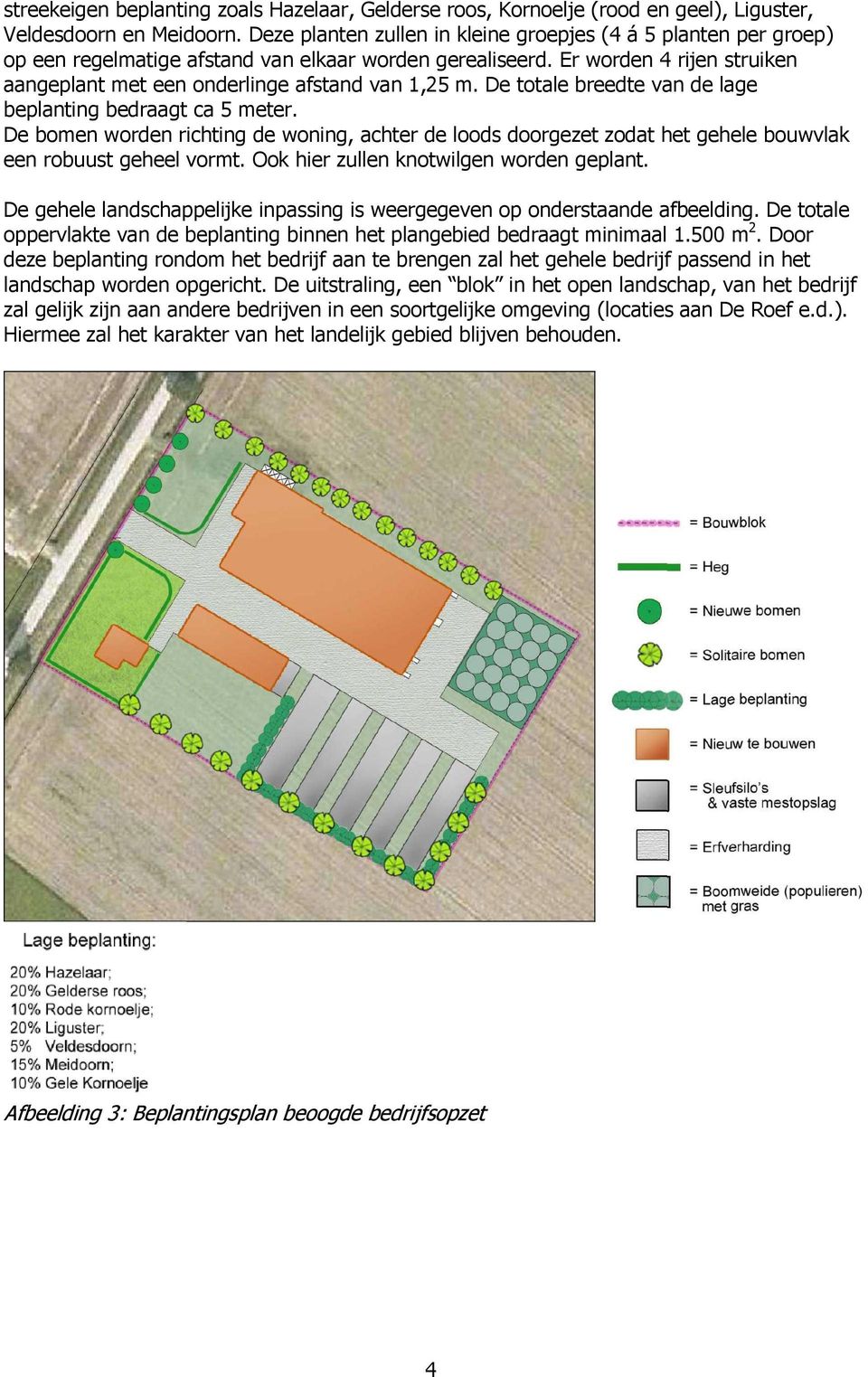 De totale breedte van de lage beplanting bedraagt ca 5 meter. De bomen worden richting de woning, achter de loods doorgezet zodat het gehele bouwvlak een robuust geheel vormt.