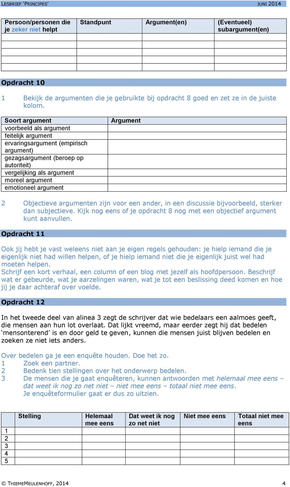 Opdracht 11 Ook jij hebt je vast weleens niet aan je eigen regels gehouden: je hielp iemand die je eigenlijk niet had willen helpen, of je hielp iemand niet die je eigenlijk juist wel had moeten